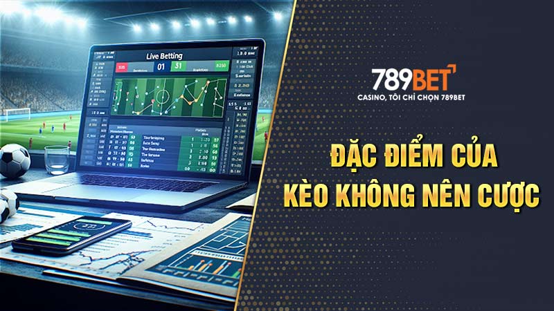 Một số đặc điểm của những loại kèo không nên cược