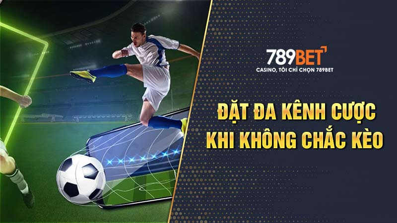 Đặt đa kênh cược nếu như không chắc về tỷ số